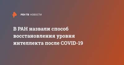 Денис Федоряк - В РАН назвали способ восстановления уровня интеллекта после COVID-19 - ren.tv - Россия