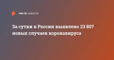 За сутки в России выявлено 23 807 новых случаев коронавируса - ren.tv - Россия - Санкт-Петербург - Москва - Московская обл.