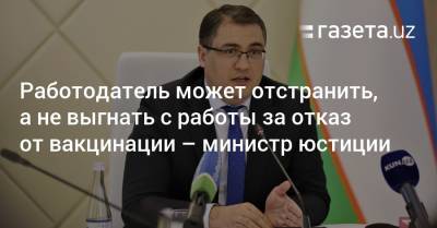 Работодатель может отстранить, а не выгнать с работы за отказ от вакцинации — министр юстиции - gazeta.uz - Узбекистан