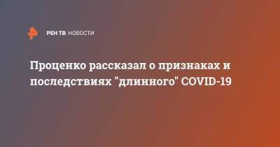Денис Проценко - Проценко рассказал о признаках и последствиях "длинного" COVID-19 - ren.tv