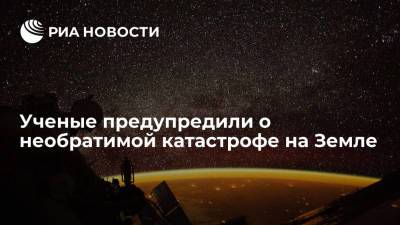 Ученые предупредили о необратимой катастрофе на Земле - ria.ru - Москва