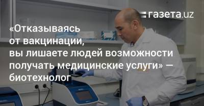 Алишер Абдуллаев - «Отказываясь от вакцинации, вы лишаете людей возможности получать медуслуги» — биотехнолог - gazeta.uz - Узбекистан