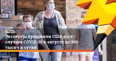 Эксперты предрекли США рост случаев COVID-19 в августе до 300 тысяч в сутки - ridus.ru - Сша