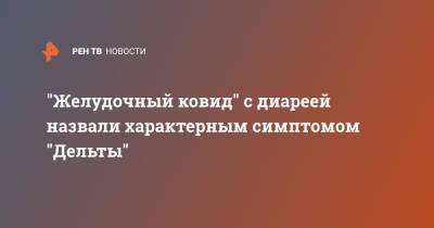 Алексей Никишенков - "Желудочный ковид" с диареей назвали характерным симптомом "Дельты" - ren.tv