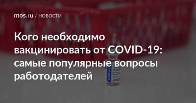 Кого необходимо вакцинировать от COVID-19: самые популярные вопросы работодателей - mos.ru - Москва