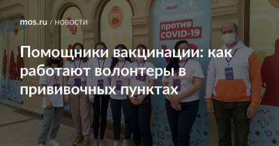 Помощники вакцинации: как работают волонтеры в прививочных пунктах - mos.ru - Москва