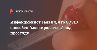 Евгений Тимаков - Инфекционист заявил, что COVID способен "маскироваться" под простуду - ren.tv