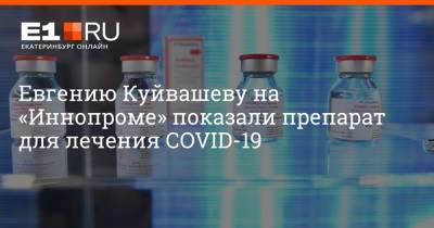 Евгений Куйвашев - Артем Устюжанин - Евгению Куйвашеву на «Иннопроме» показали препарат для лечения COVID-19 - e1.ru - Екатеринбург