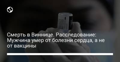 Смерть в Виннице. Расследование: Мужчина умер от болезни сердца, а не от вакцины - liga.net - Украина