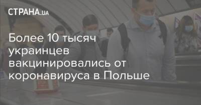 Более 10 тысяч украинцев вакцинировались от коронавируса в Польше - strana.ua - Украина - Польша