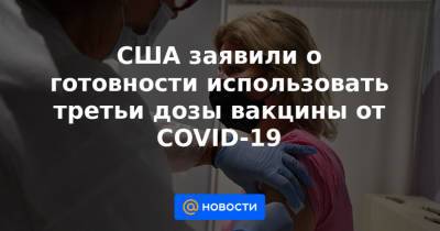 Джон Байден - США заявили о готовности использовать третьи дозы вакцины от COVID-19 - news.mail.ru - Сша
