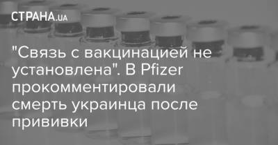 "Связь с вакцинацией не установлена". В Pfizer прокомментировали смерть украинца после прививки - strana.ua - Украина