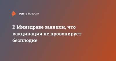 Наталия Долгушина - В Минздраве заявили, что вакцинация не провоцирует бесплодие - ren.tv - Россия