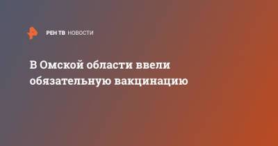 В Омской области ввели обязательную вакцинацию - ren.tv - Омская обл.