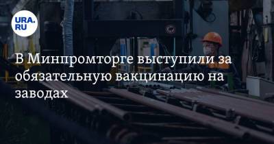 Денис Мантуров - В Минпромторге выступили за обязательную вакцинацию на заводах - ura.news - Россия