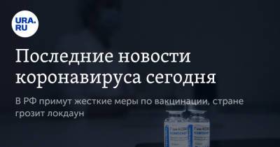 Последние новости коронавируса сегодня. В РФ примут жесткие меры по вакцинации, стране грозит локдаун - ura.news - Россия - Китай