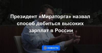 Президент «Мираторга» назвал способ добиться высоких зарплат в России - smartmoney.one - Россия
