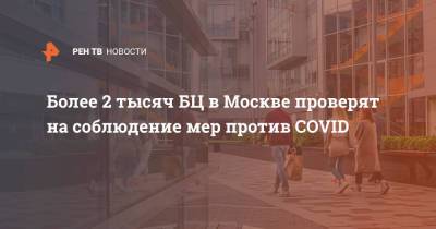 Более 2 тысяч БЦ в Москве проверят на соблюдение мер против COVID - ren.tv - Москва