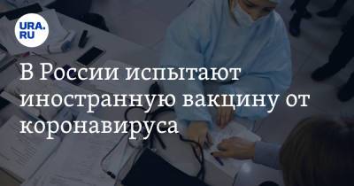 Денис Мантуров - В России испытают иностранную вакцину от коронавируса - ura.news - Россия