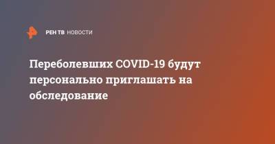 Михаил Мурашко - Переболевших COVID-19 будут персонально приглашать на обследование - ren.tv - Россия