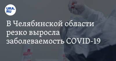 В Челябинской области резко выросла заболеваемость COVID-19 - ura.news - Челябинская обл.