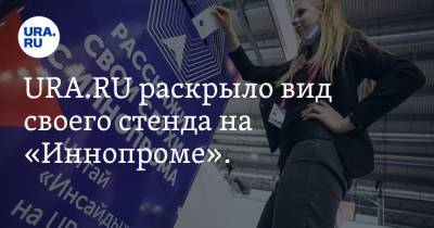 URA.RU раскрыло вид своего стенда на «Иннопроме». Фото, видео - ura.news