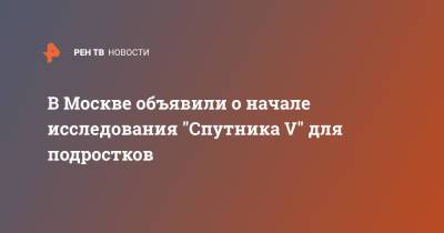 Анастасия Ракова - В Москве объявили о начале исследования "Спутника V" для подростков - ren.tv - Москва