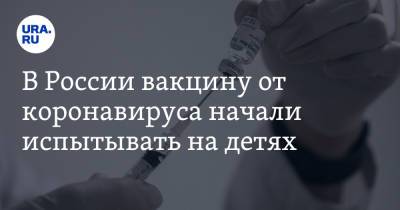 В России вакцину от коронавируса начали испытывать на детях - ura.news - Россия - Москва