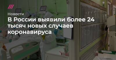В России выявили более 24 тысяч новых случаев коронавируса - tvrain.ru - Россия - Санкт-Петербург - Москва - Московская обл.