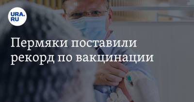 Пермяки поставили рекорд по вакцинации - ura.news - Пермский край