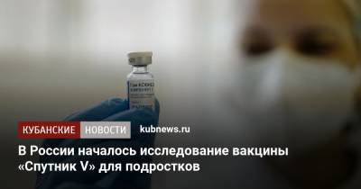 Анастасия Ракова - В России началось исследование вакцины «Спутник V» для подростков - kubnews.ru - Россия - Москва