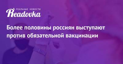 Более половины россиян выступают против обязательной вакцинации - readovka.ru