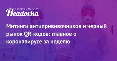 Митинги антипрививочников и черный рынок QR-кодов: главное о коронавирусе за неделю - readovka.ru