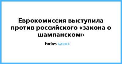 Еврокомиссия выступила против российского «закона о шампанском» - forbes.ru - Евросоюз