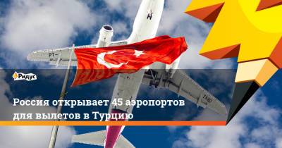 Россия открывает 45 аэропортов для вылетов в Турцию - ridus.ru - Россия - Турция - Воронеж - Тюмень - Волгоград - Краснодар - Белгород - Южно-Сахалинск - Калуга - Нальчик