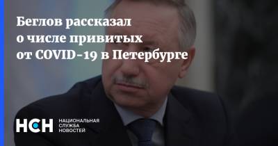 Александр Беглов - Беглов рассказал о числе привитых от COVID-19 в Петербурге - nsn.fm - Санкт-Петербург