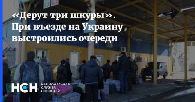 «Дерут три шкуры». При въезде на Украину выстроились очереди - nsn.fm - Россия - Украина - Днр - Лнр
