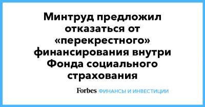 Минтруд предложил отказаться от «перекрестного» финансирования внутри Фонда социального страхования - forbes.ru