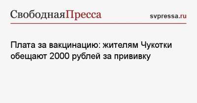 Плата за вакцинацию: жителям Чукотки обещают 2000 рублей за прививку - svpressa.ru - округ Чукотка