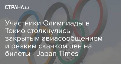 Участники Олимпиады в Токио столкнулись закрытым авиасообщением и резким скачком цен на билеты - Japan Times - strana.ua - Украина - Япония - Токио