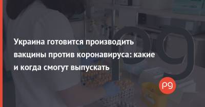 Игорь Кузин - Украина готовится производить вакцины против коронавируса: какие и когда смогут выпускать - thepage.ua - Украина