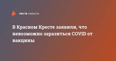 Павел Савчук - В Красном Кресте заявили, что невозможно заразиться COVID от вакцины - ren.tv - Россия