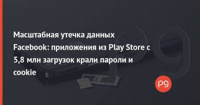 Масштабная утечка данных Facebook: приложения из Play Store с 5,8 млн загрузок крали пароли и cookie - thepage.ua - Украина