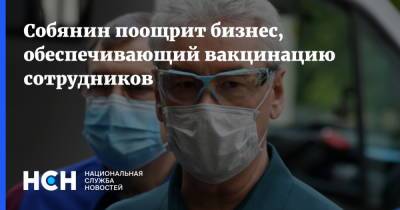 Сергей Собянин - Собянин поощрит бизнес, обеспечивающий вакцинацию сотрудников - nsn.fm - Москва