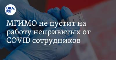 МГИМО не пустит на работу непривитых от COVID сотрудников - ura.news - Россия - Москва