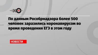 По данным Рособрнадзора более 500 человек заразились коронавирусом во время проведения ЕГЭ в этом году - echo.msk.ru