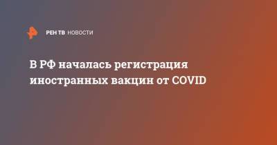 Михаил Мурашко - В РФ началась регистрация иностранных вакцин от COVID - ren.tv - Россия