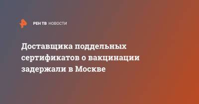 Доставщика поддельных сертификатов о вакцинации задержали в Москве - ren.tv - Москва