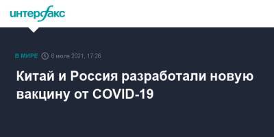 Чжан Ханьхуэй - Китай и Россия разработали новую вакцину от COVID-19 - interfax.ru - Россия - Санкт-Петербург - Москва - Китай