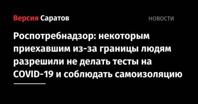 Роспотребнадзор: некоторым приехавшим из-за границы людям разрешили не делать тесты на COVID-19 и не соблюдать самоизоляцию - nversia.ru